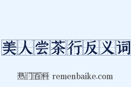 美人尝茶行反义词是什么意思的图片